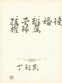 孩子离婚后抚养权归属封面