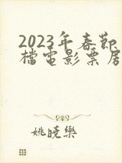 2023年春节档电影票房排行榜