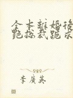 全本离婚后,冷艳总裁跪求复婚