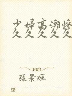 少妇高潮惨叫久久久久久久