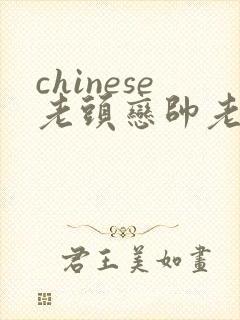 chinese老头恋帅老gaygay