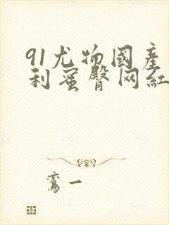 91尤物国产福利蜜臀网红