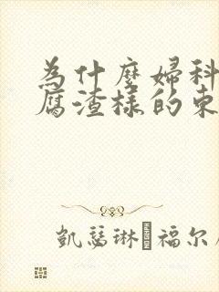 为什么妇科有豆腐渣样的东西