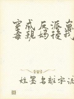 穿成反派崽的恶毒亲妈后我红了