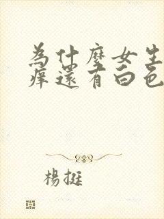 为什么女生下面痒还有白色豆腐渣怎么办