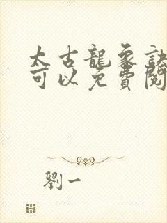 太古龙象诀哪里可以免费阅读