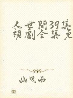 人世间39集电视剧全集免费观看