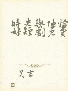 时光与他恰是正好短剧免费观看