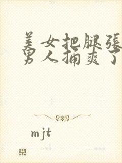 美女把腿张开让男人捅爽了