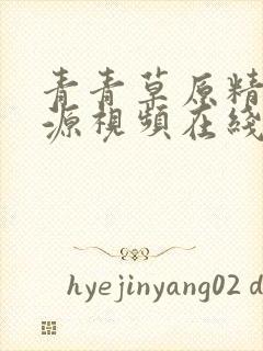 青青草原精品资源视频在线观看免费