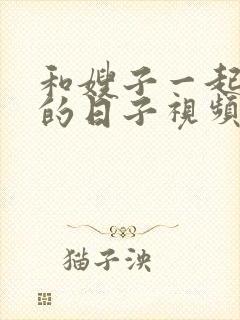 和嫂子一起同居的日子视频