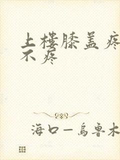 上楼膝盖疼下楼不疼