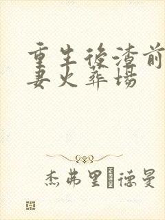 重生后渣前夫追妻火葬场