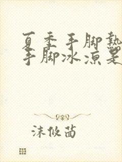 夏季手脚热冬季手脚冰凉是怎么回事