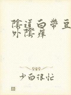 阴道白带豆腐渣外阴痒