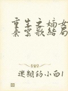 重生之嫡女狠妃秦云歌结局