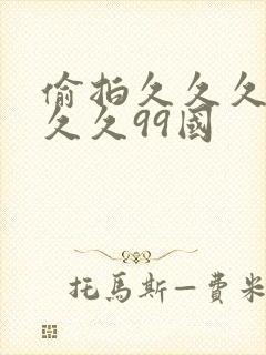 偷拍久久久久久久久99国