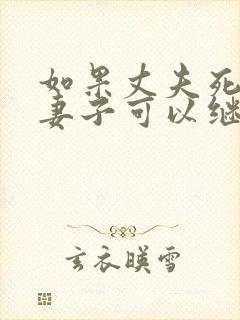 如果丈夫死亡,妻子可以继承公婆