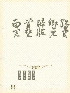 白首归乡路短剧完整版免费观看