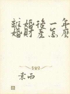 离婚后一年内复婚财产怎么说