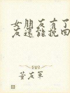 女朋友有了新男友还能挽回吗