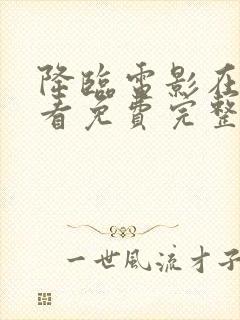 降临电影在线观看免费完整版高清