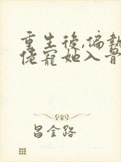 重生后,偏执大佬宠她入骨