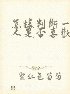 怎样判断一个男人是否喜欢你