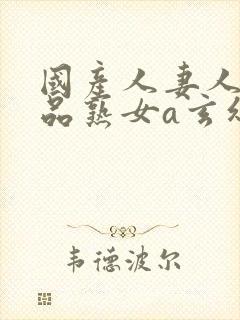 国产人妻人伦精品熟女a玄幻封面