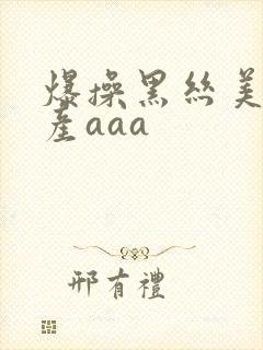 爆操黑丝美女国产aaa