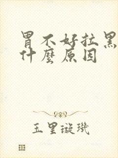 胃不好拉黑便是什么原因