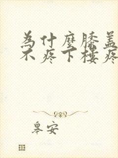 为什么膝盖上楼不疼下楼疼