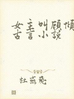 女主叫顾倾城的古言小说