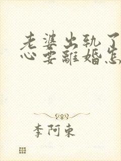 老婆出轨了铁了心要离婚怎么挽回