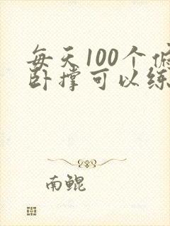 每天100个俯卧撑可以练出胸肌吗