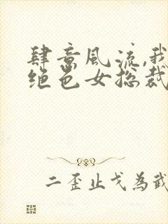 肆意风流,我的绝色女总裁