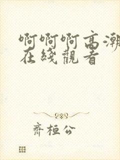 啊啊啊高潮视频在线观看