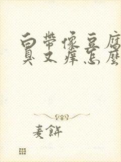 白带像豆腐渣又臭又痒怎么回事