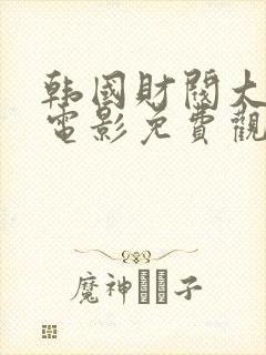 韩国财阀大尺度电影免费观看