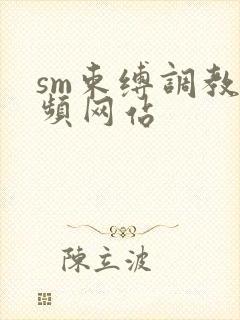 sm束缚调教视频网站
