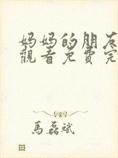 妈妈的朋友在线观看免费完整版中文版6