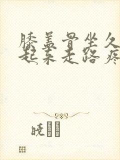 膝盖骨坐久了站起来走路疼什么原因