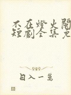 不在灯火阑珊处短剧全集免费观看