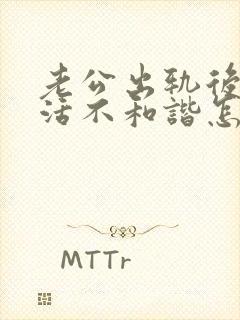 老公出轨后性生活不和谐怎么办