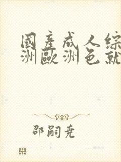 国产成人综合亚洲欧洲色就色