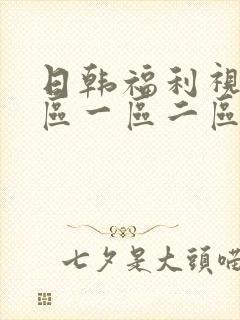 日韩福利视频三区一区二区