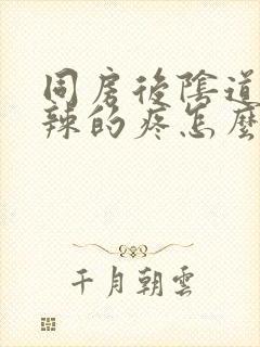 同房后阴道火辣辣的疼怎么办