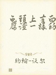 龟头上有白色豆腐渣一样的东西还有瘙痒