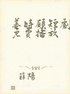 姜时愿短剧全集免费播放