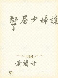 邻居少妇让我爽了